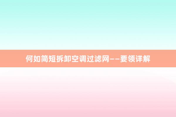 何如简短拆卸空调过滤网——要领详解