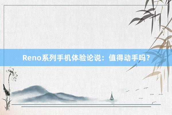 Reno系列手机体验论说：值得动手吗？